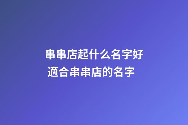 串串店起什么名字好 適合串串店的名字